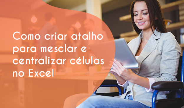 Banner Como criar atalho para mesclar e centralizar células no Excel