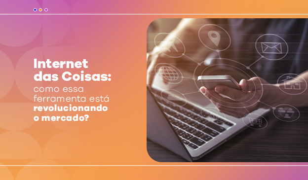 Banner Internet das Coisas: como essa ferramenta está revolucionando o mercado?