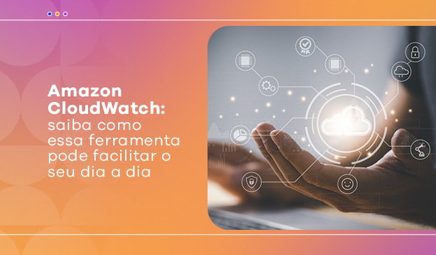 Banner Amazon CloudWatch: saiba como essa ferramenta pode facilitar o seu dia a dia
