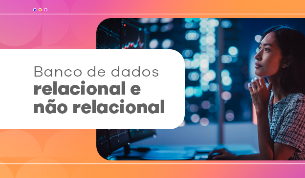 Banner Entenda o que são bancos de dados e as suas variações relacionais e não relacionais (NoSQL)
