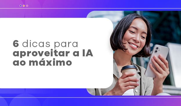 Banner Inteligência Artificial: conheça 6 dicas para aproveitar ao máximo os recursos dessa tecnologia