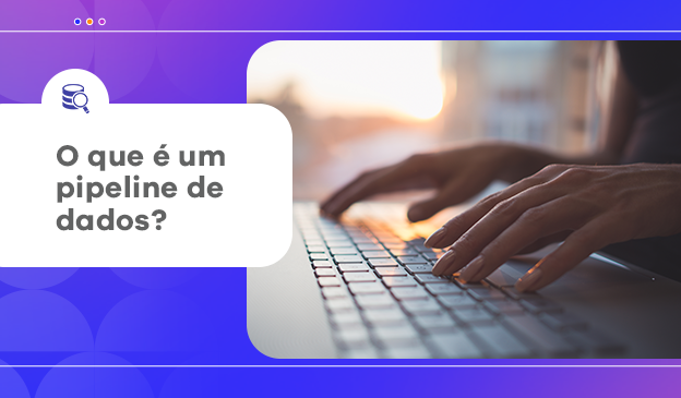 Banner Pipeline de dados: conheça o aliado de decisões estratégicas