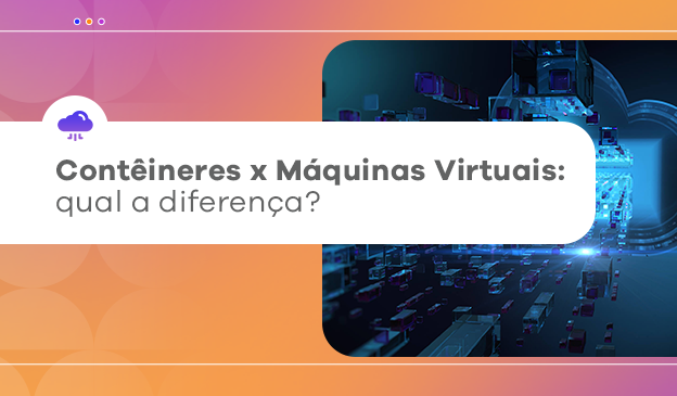 Banner Contêineres em nuvem x Máquinas Virtuais: qual a diferença?