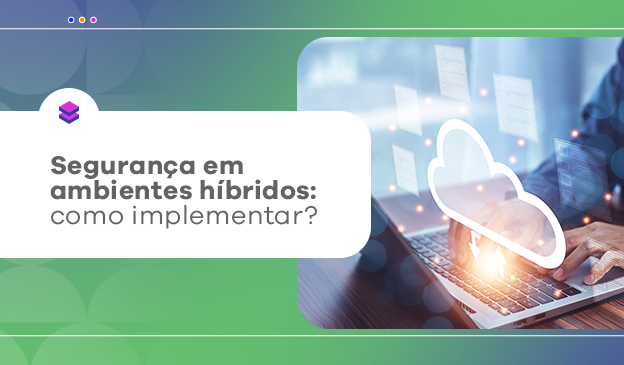 Banner Segurança em ambientes híbridos: como implementar?