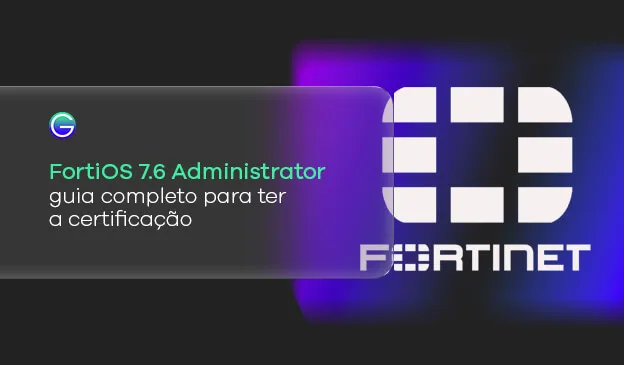 Banner FortiOS 7.6 Administrator: guia completo para ter a certificação